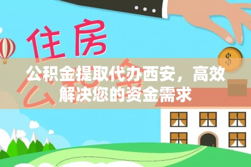 燕巢公积金提取代办西安，高效解决您的资金需求
