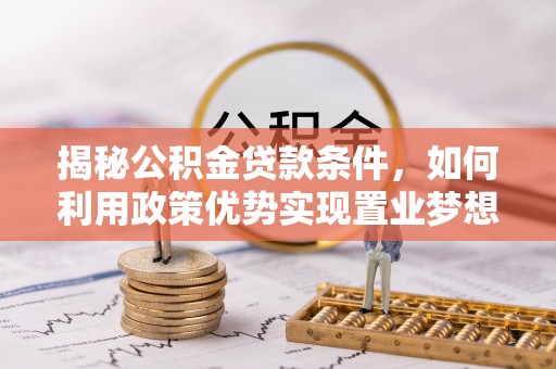 燕巢揭秘公积金贷款条件，如何利用政策优势实现置业梦想