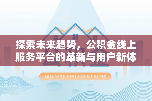 燕巢探索未来趋势，公积金线上服务平台的革新与用户新体验