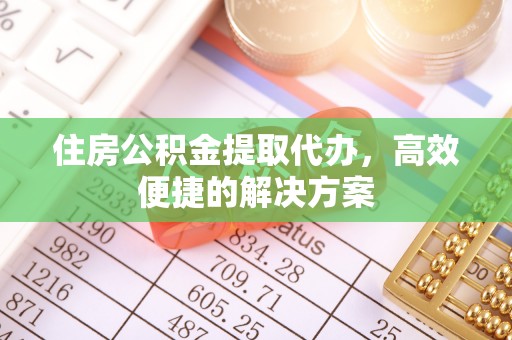 燕巢住房公积金提取代办，高效便捷的解决方案