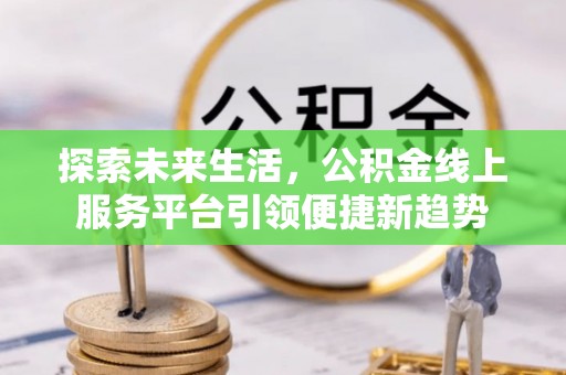 燕巢探索未来生活，公积金线上服务平台引领便捷新趋势