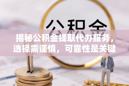 燕巢揭秘公积金提取代办服务，选择需谨慎，可靠性是关键