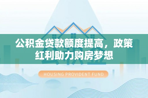 燕巢公积金贷款额度提高，政策红利助力购房梦想