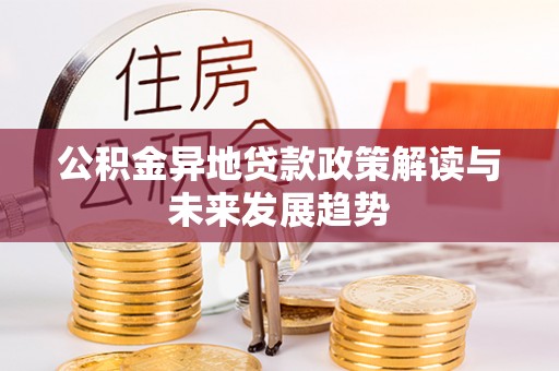 燕巢公积金异地贷款政策解读与未来发展趋势