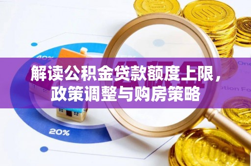 燕巢解读公积金贷款额度上限，政策调整与购房策略