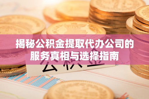 燕巢揭秘公积金提取代办公司的服务真相与选择指南