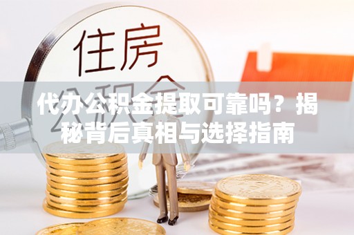 燕巢代办公积金提取可靠吗？揭秘背后真相与选择指南
