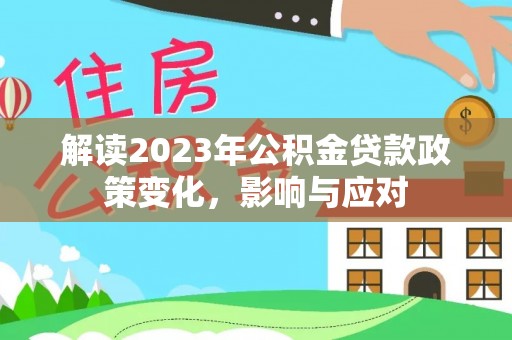 燕巢解读2023年公积金贷款政策变化，影响与应对