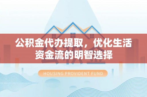 燕巢公积金代办提取，优化生活资金流的明智选择