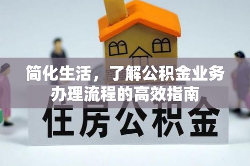 燕巢简化生活，了解公积金业务办理流程的高效指南