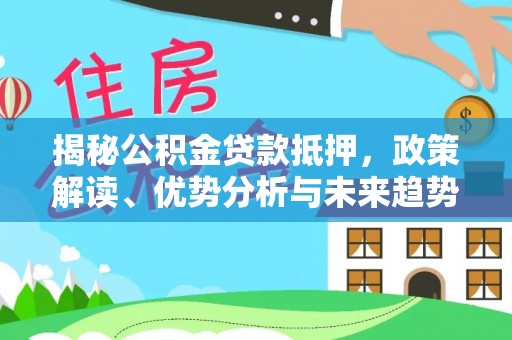 燕巢揭秘公积金贷款抵押，政策解读、优势分析与未来趋势
