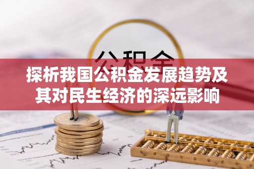 燕巢探析我国公积金发展趋势及其对民生经济的深远影响