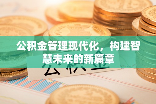 燕巢公积金管理现代化，构建智慧未来的新篇章