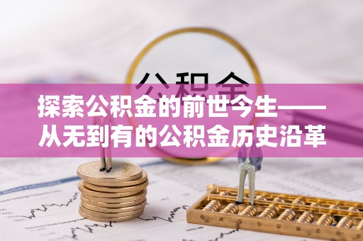 燕巢探索公积金的前世今生——从无到有的公积金历史沿革