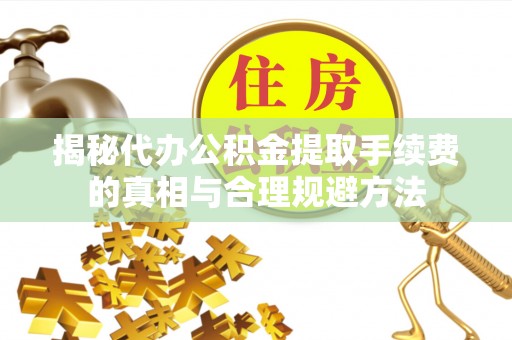 燕巢揭秘代办公积金提取手续费的真相与合理规避方法