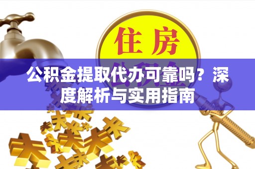 燕巢公积金提取代办可靠吗？深度解析与实用指南