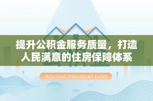 燕巢提升公积金服务质量，打造人民满意的住房保障体系
