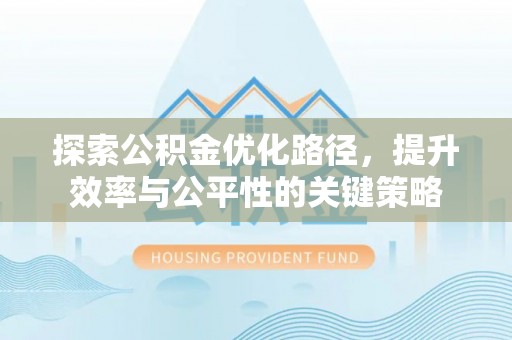 燕巢探索公积金优化路径，提升效率与公平性的关键策略