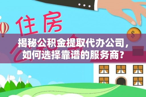 燕巢揭秘公积金提取代办公司，如何选择靠谱的服务商？