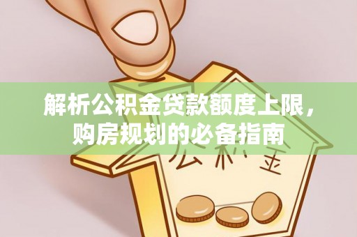 燕巢解析公积金贷款额度上限，购房规划的必备指南