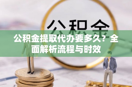 燕巢公积金提取代办要多久？全面解析流程与时效