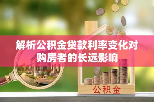 燕巢解析公积金贷款利率变化对购房者的长远影响