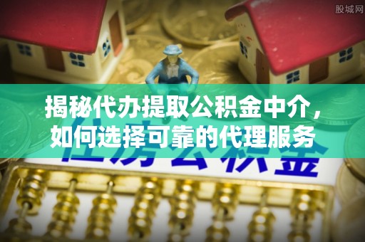 燕巢揭秘代办提取公积金中介，如何选择可靠的代理服务