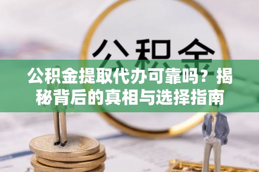 燕巢公积金提取代办可靠吗？揭秘背后的真相与选择指南