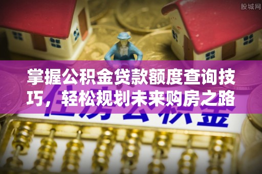 燕巢掌握公积金贷款额度查询技巧，轻松规划未来购房之路