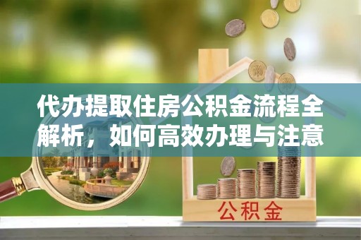 燕巢代办提取住房公积金流程全解析，如何高效办理与注意事项