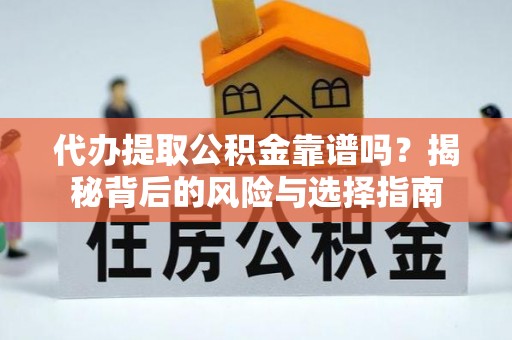 燕巢代办提取公积金靠谱吗？揭秘背后的风险与选择指南