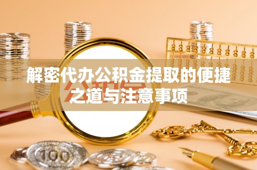 燕巢解密代办公积金提取的便捷之道与注意事项