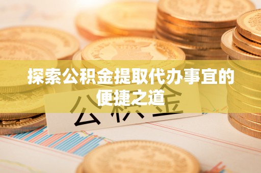 燕巢探索公积金提取代办事宜的便捷之道