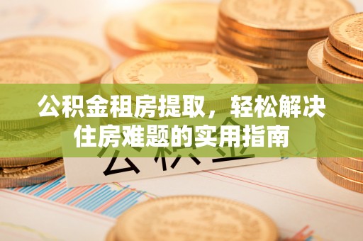燕巢公积金租房提取，轻松解决住房难题的实用指南