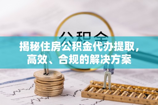 燕巢揭秘住房公积金代办提取，高效、合规的解决方案