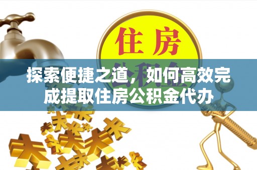 燕巢探索便捷之道，如何高效完成提取住房公积金代办