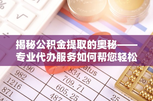 燕巢揭秘公积金提取的奥秘——专业代办服务如何帮您轻松搞定