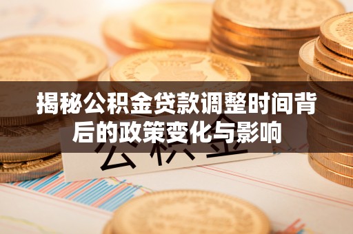 燕巢揭秘公积金贷款调整时间背后的政策变化与影响