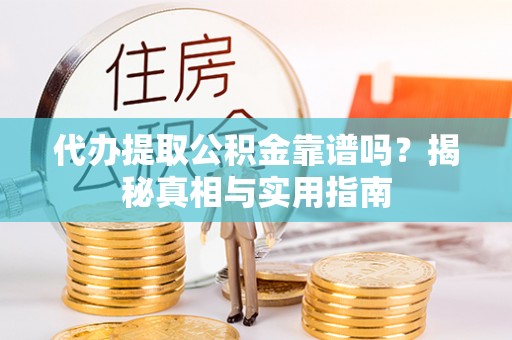 燕巢代办提取公积金靠谱吗？揭秘真相与实用指南