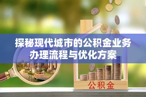 燕巢探秘现代城市的公积金业务办理流程与优化方案