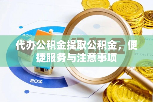 燕巢代办公积金提取公积金，便捷服务与注意事项