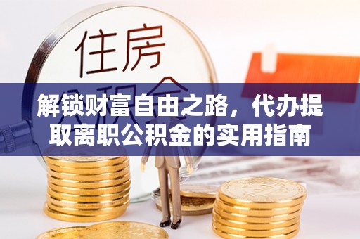 燕巢解锁财富自由之路，代办提取离职公积金的实用指南