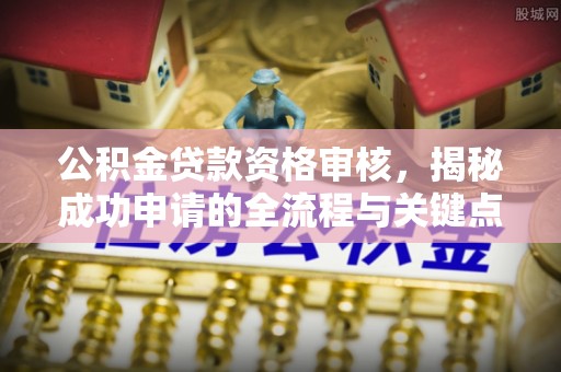 燕巢公积金贷款资格审核，揭秘成功申请的全流程与关键点