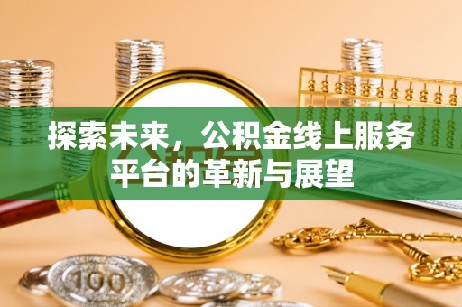 燕巢探索未来，公积金线上服务平台的革新与展望