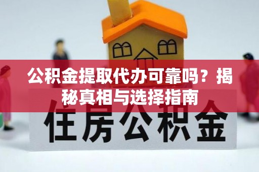 燕巢公积金提取代办可靠吗？揭秘真相与选择指南
