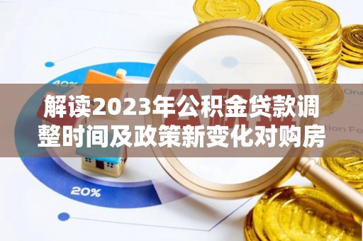 燕巢解读2023年公积金贷款调整时间及政策新变化对购房的影响