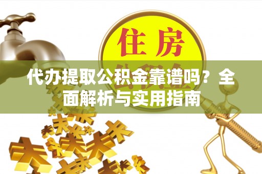 燕巢代办提取公积金靠谱吗？全面解析与实用指南