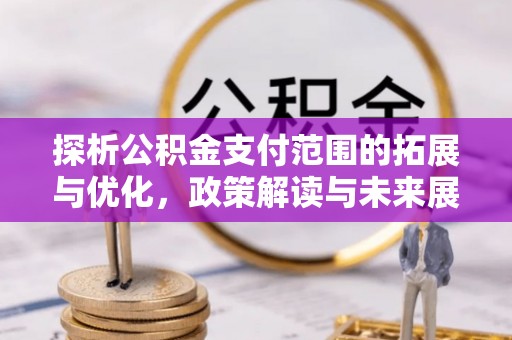 燕巢探析公积金支付范围的拓展与优化，政策解读与未来展望