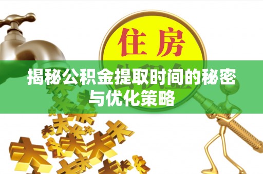 燕巢揭秘公积金提取时间的秘密与优化策略