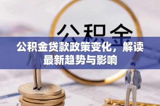 燕巢公积金贷款政策变化，解读最新趋势与影响